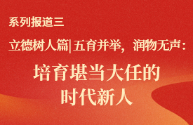 立德树人篇 | 五育并举，润物无声：培育堪当大任的时代新人